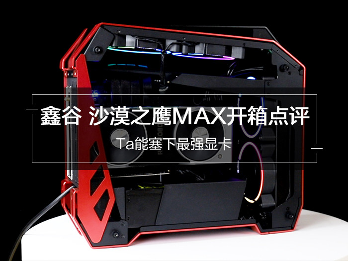 鑫谷 沙漠之鹰MAX开箱点评 Ta能塞下最强显卡