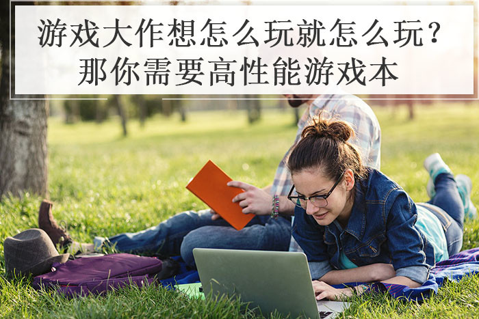 游戏大作想怎么玩就怎么玩？那你需要高性能游戏本