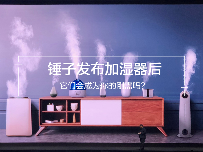锤子发布加湿器后，它们会成为你的刚需吗？
