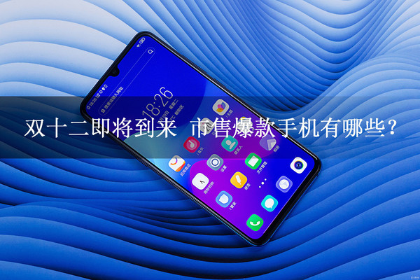 双十二即将到来 市售爆款手机有哪些？