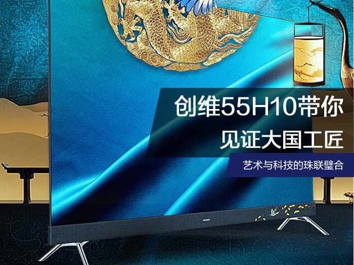 艺术与科技的珠联璧合 创维55H10带你见证大国工匠
