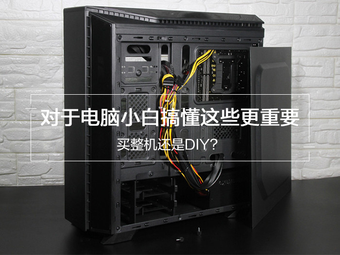 买整机还是DIY? 对于电脑小白搞懂这些更重要