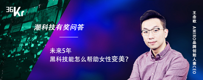 潮科技有奖问答⑬ |AMIRO：未来5年，黑科技能怎么帮助女性变美？