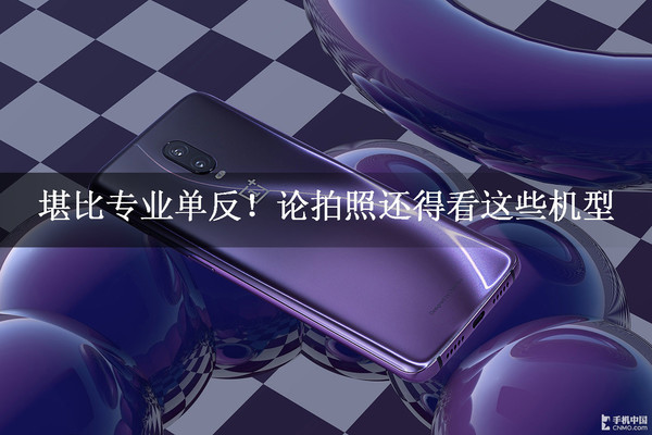 堪比专业单反！论拍照还得看这些机型
