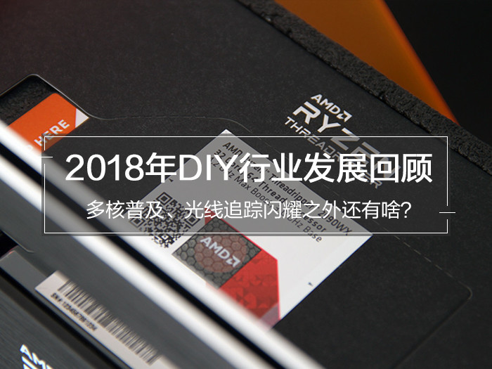 2018年DIY行业发展回顾:多核普及、光线追踪闪耀之外还有啥?