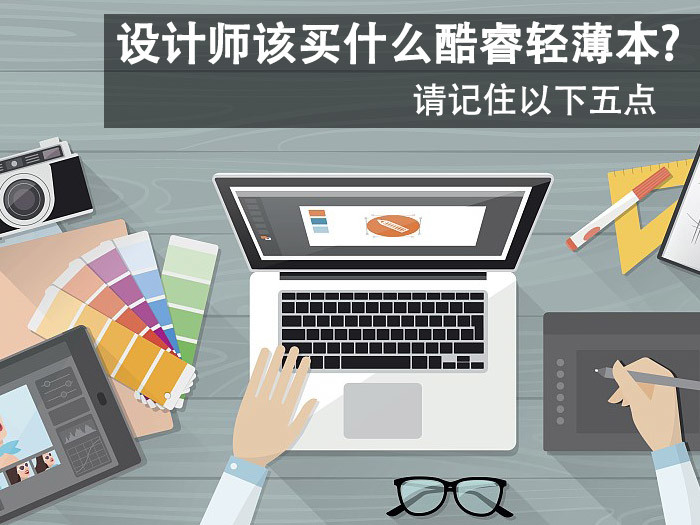 设计师该怎么挑酷睿轻薄本?请记住以下五点